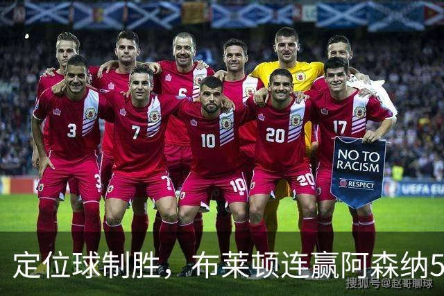 定位球制胜，布莱顿连赢阿森纳5场5球登顶英超